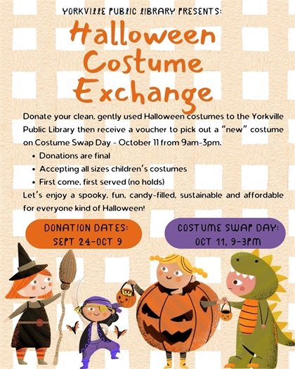 Join in the fun of Yorkville Public Library's FIRST Halloween Costume Swap!  DONATION DATES: Sept. 24-Oct. 9 (drop off at the Children's desk) COSTUME SWAP DAY: Oct. 11 9am-3pm